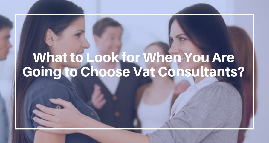 What to Look for When You Are Going to Choose Vat Consultants?