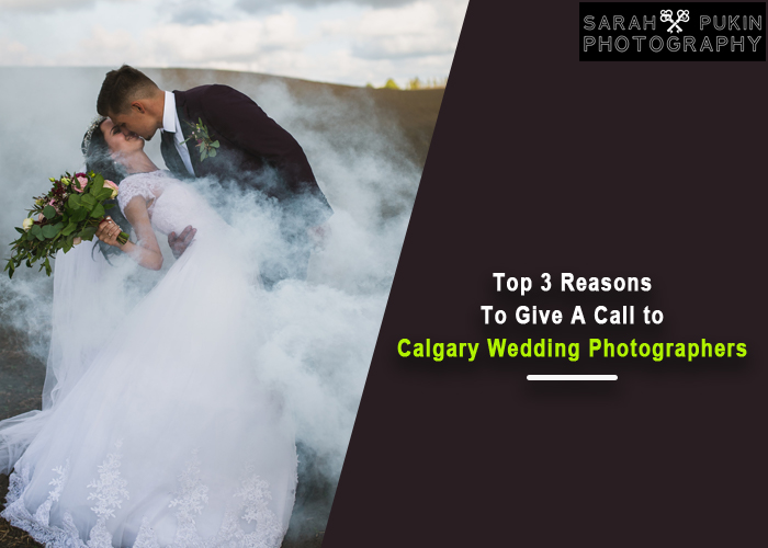 Top 3 Reasons To Give A Call to Calgary Wedding Photographers