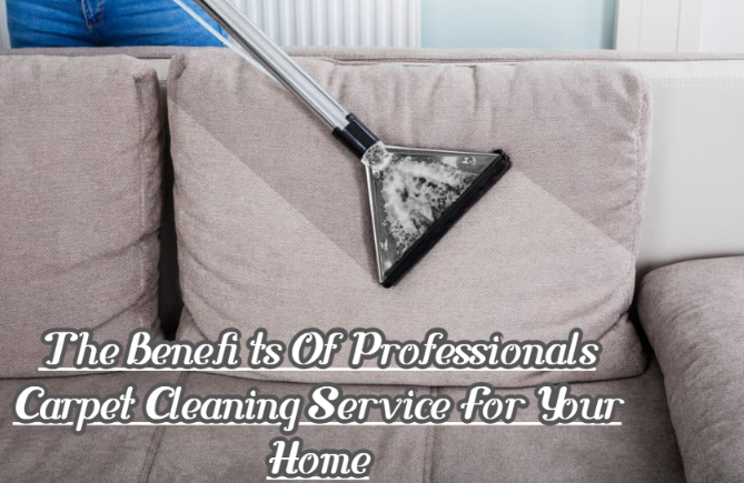 The Benefits Of Professionals Carpet Cleaning Service For Your Home